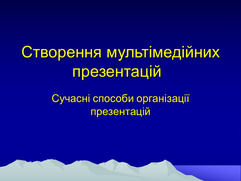 Створення мультімедійних презентацій Сучасні способи організації презентацій